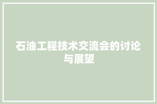 石油工程技术交流会的讨论与展望 室内设计
