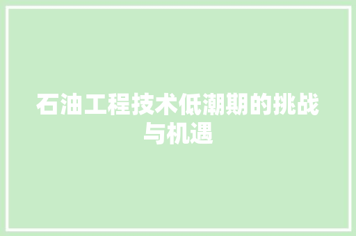 石油工程技术低潮期的挑战与机遇 室内设计