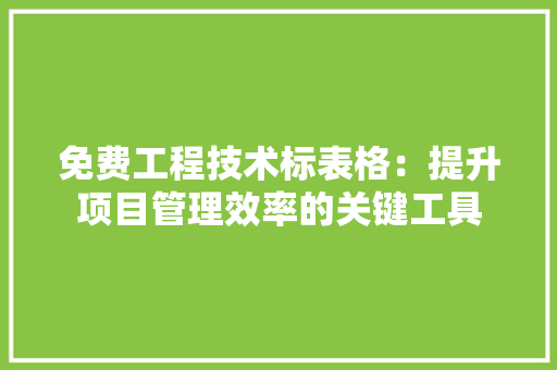 免费工程技术标表格：提升项目管理效率的关键工具 家居装修
