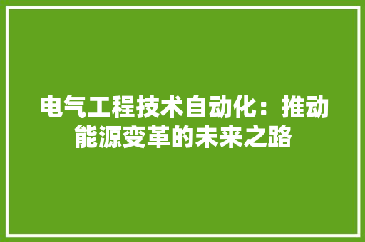 电气工程技术自动化：推动能源变革的未来之路