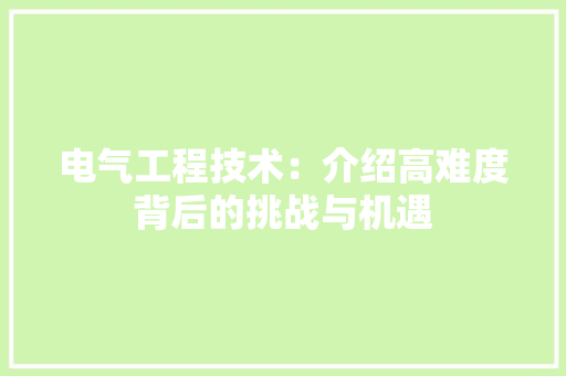 电气工程技术：介绍高难度背后的挑战与机遇