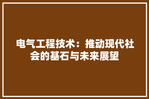 电气工程技术：推动现代社会的基石与未来展望 室内设计