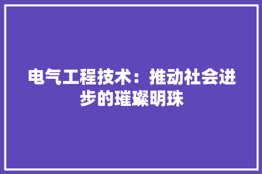 电气工程技术：推动社会进步的璀璨明珠 室内设计