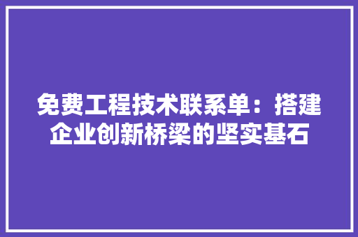 免费工程技术联系单：搭建企业创新桥梁的坚实基石 家居装修