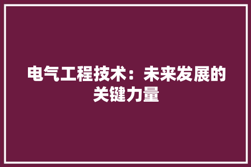 电气工程技术：未来发展的关键力量 室内设计