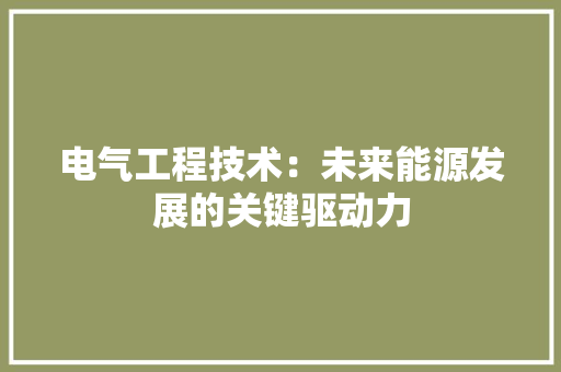 电气工程技术：未来能源发展的关键驱动力 室内设计