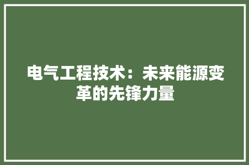 电气工程技术：未来能源变革的先锋力量 室内设计
