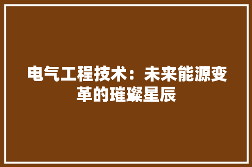 电气工程技术：未来能源变革的璀璨星辰 室内设计