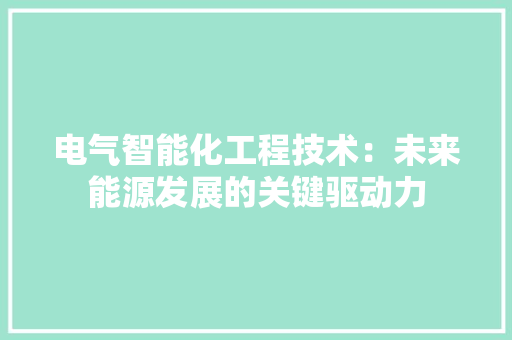 电气智能化工程技术：未来能源发展的关键驱动力 室内设计