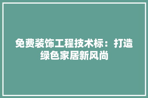 免费装饰工程技术标：打造绿色家居新风尚 家居装修