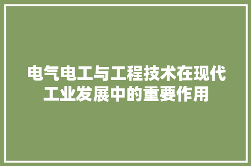 电气电工与工程技术在现代工业发展中的重要作用 室内设计