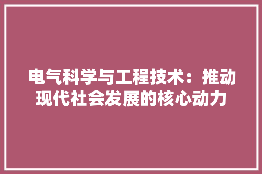 电气科学与工程技术：推动现代社会发展的核心动力