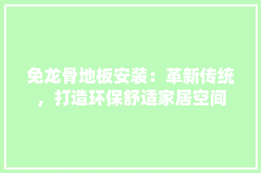 免龙骨地板安装：革新传统，打造环保舒适家居空间 家居装修