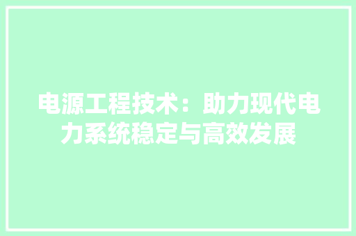 电源工程技术：助力现代电力系统稳定与高效发展