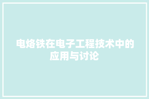 电烙铁在电子工程技术中的应用与讨论 室内设计