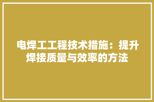 电焊工工程技术措施：提升焊接质量与效率的方法