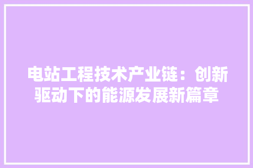 电站工程技术产业链：创新驱动下的能源发展新篇章