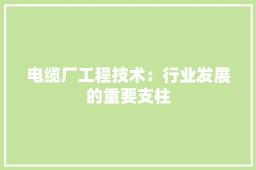 电缆厂工程技术：行业发展的重要支柱 室内设计