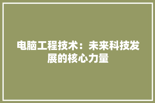 电脑工程技术：未来科技发展的核心力量 室内设计