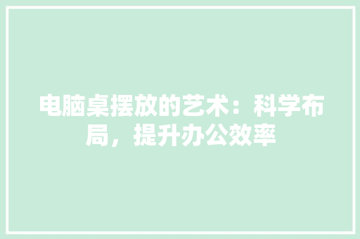 电脑桌摆放的艺术：科学布局，提升办公效率 室内设计