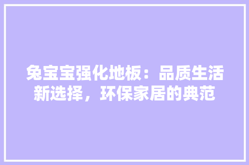 兔宝宝强化地板：品质生活新选择，环保家居的典范 家居装修