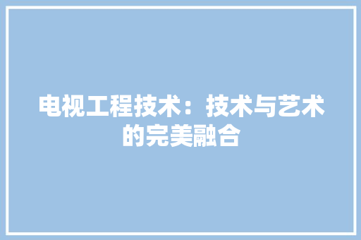 电视工程技术：技术与艺术的完美融合 室内设计