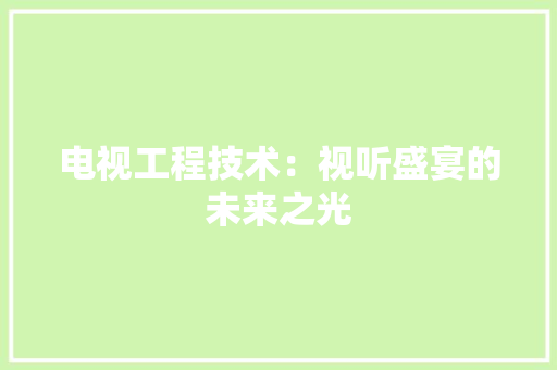 电视工程技术：视听盛宴的未来之光 室内设计
