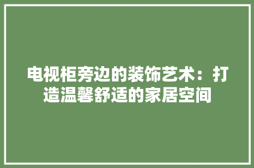 电视柜旁边的装饰艺术：打造温馨舒适的家居空间