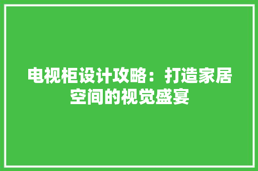 电视柜设计攻略：打造家居空间的视觉盛宴