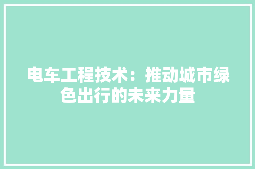 电车工程技术：推动城市绿色出行的未来力量