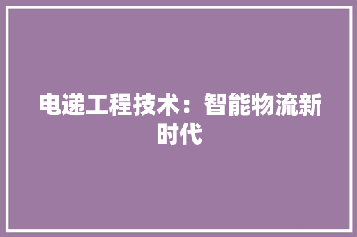 电递工程技术：智能物流新时代 室内设计