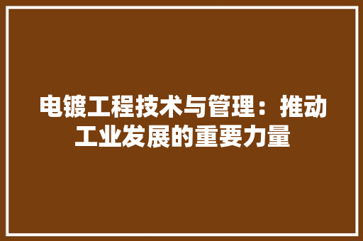 电镀工程技术与管理：推动工业发展的重要力量