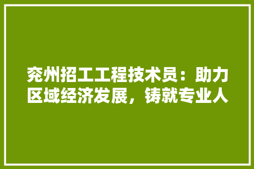 兖州招工工程技术员：助力区域经济发展，铸就专业人才摇篮