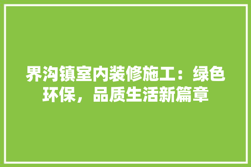界沟镇室内装修施工：绿色环保，品质生活新篇章