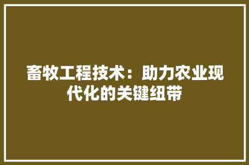 畜牧工程技术：助力农业现代化的关键纽带 室内设计