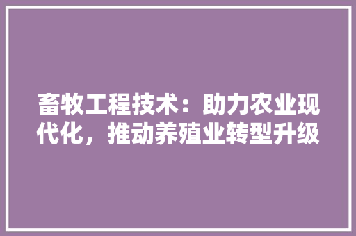 畜牧工程技术：助力农业现代化，推动养殖业转型升级 室内设计