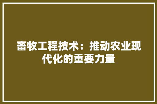 畜牧工程技术：推动农业现代化的重要力量 室内设计