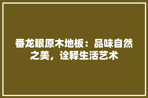 番龙眼原木地板：品味自然之美，诠释生活艺术