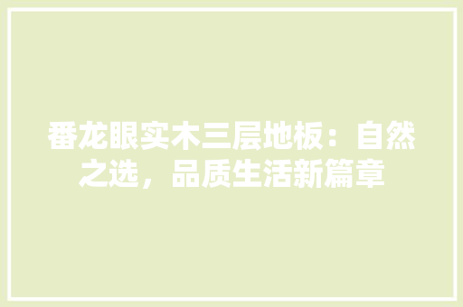 番龙眼实木三层地板：自然之选，品质生活新篇章