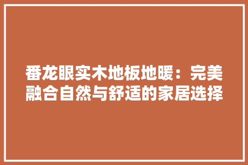 番龙眼实木地板地暖：完美融合自然与舒适的家居选择 室内设计