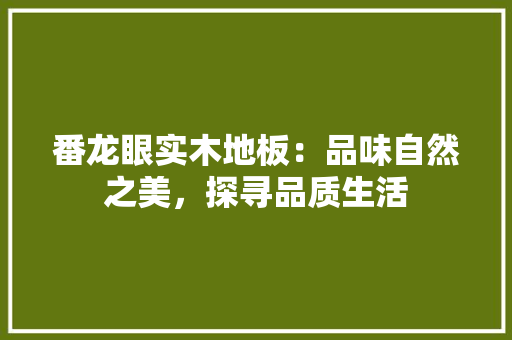 番龙眼实木地板：品味自然之美，探寻品质生活