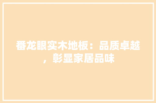 番龙眼实木地板：品质卓越，彰显家居品味