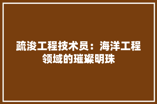 疏浚工程技术员：海洋工程领域的璀璨明珠