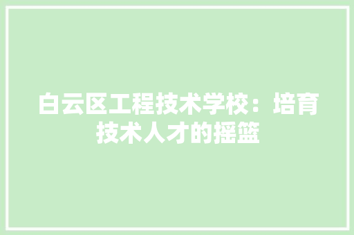 白云区工程技术学校：培育技术人才的摇篮 室内设计