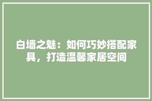 白墙之魅：如何巧妙搭配家具，打造温馨家居空间 室内设计