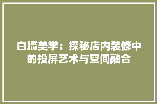 白墙美学：探秘店内装修中的投屏艺术与空间融合 室内设计