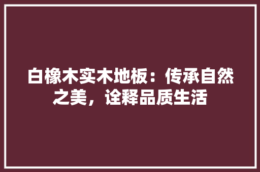 白橡木实木地板：传承自然之美，诠释品质生活
