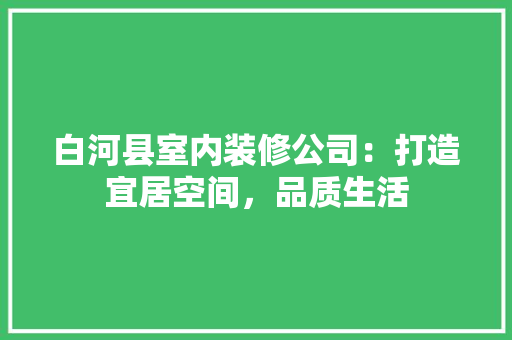 白河县室内装修公司：打造宜居空间，品质生活 室内设计