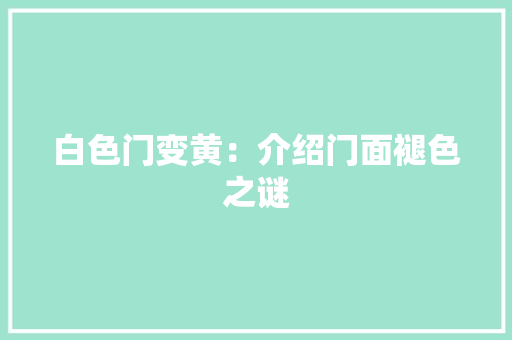 白色门变黄：介绍门面褪色之谜 室内设计