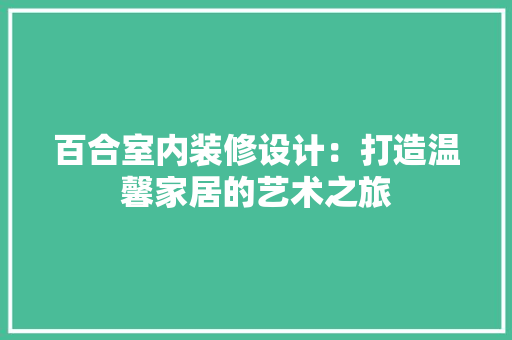 百合室内装修设计：打造温馨家居的艺术之旅 室内设计